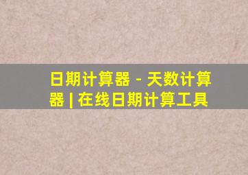 日期计算器 - 天数计算器 | 在线日期计算工具